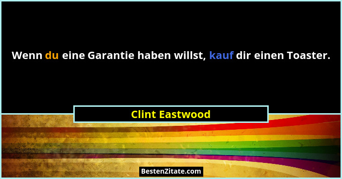 Wenn du eine Garantie haben willst, kauf dir einen Toaster.... - Clint Eastwood