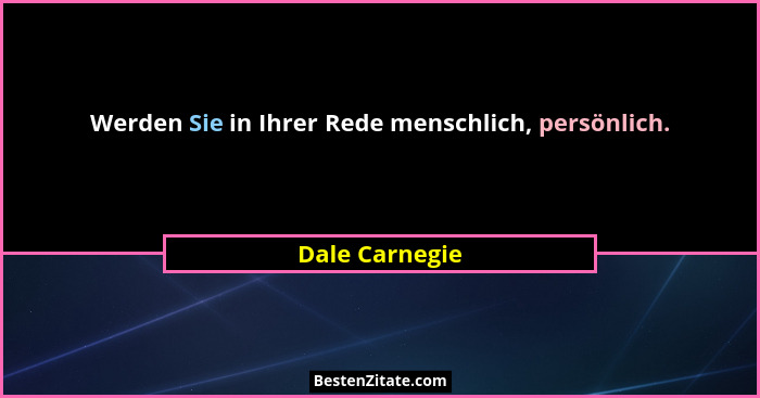 Werden Sie in Ihrer Rede menschlich, persönlich.... - Dale Carnegie