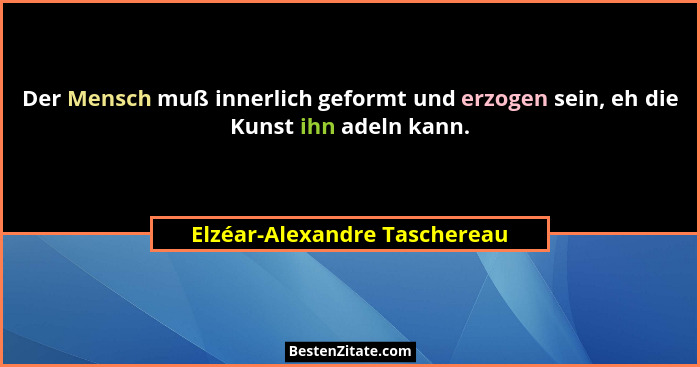 Der Mensch muß innerlich geformt und erzogen sein, eh die Kunst ihn adeln kann.... - Elzéar-Alexandre Taschereau