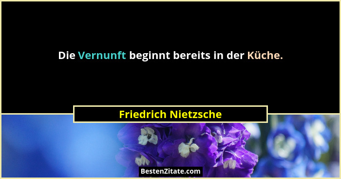 Die Vernunft beginnt bereits in der Küche.... - Friedrich Nietzsche