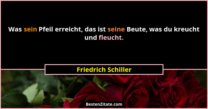 Was sein Pfeil erreicht, das ist seine Beute, was du kreucht und fleucht.... - Friedrich Schiller