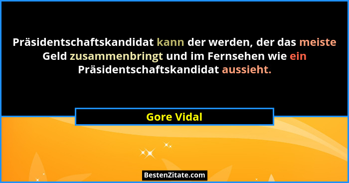 Präsidentschaftskandidat kann der werden, der das meiste Geld zusammenbringt und im Fernsehen wie ein Präsidentschaftskandidat aussieht.... - Gore Vidal