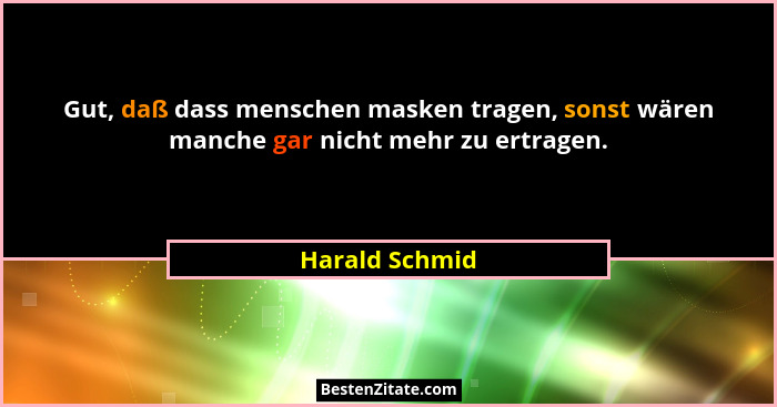 Gut, daß dass menschen masken tragen, sonst wären manche gar nicht mehr zu ertragen.... - Harald Schmid