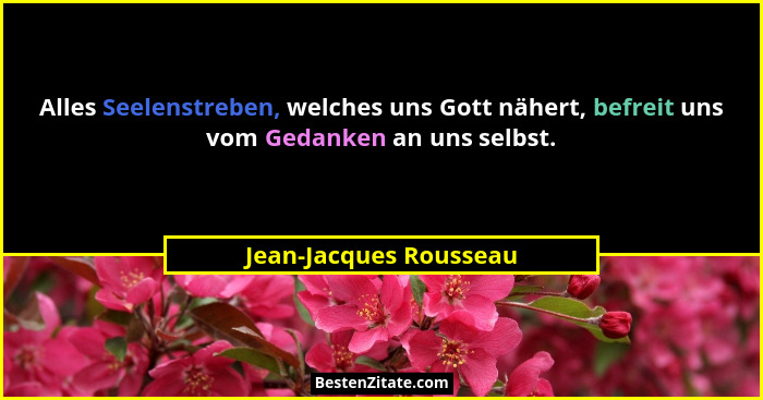 Alles Seelenstreben, welches uns Gott nähert, befreit uns vom Gedanken an uns selbst.... - Jean-Jacques Rousseau