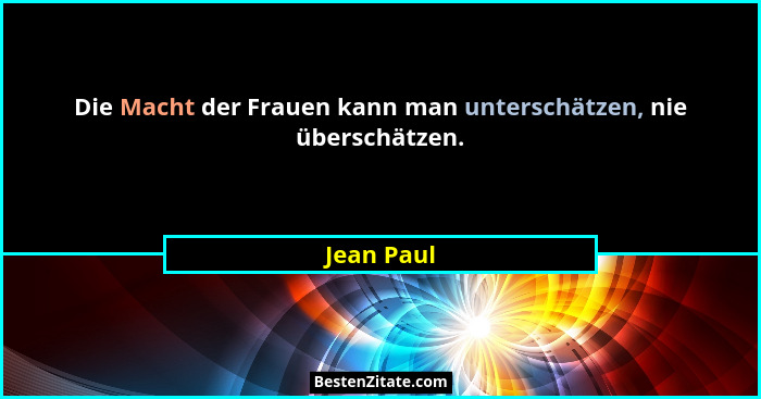 Die Macht der Frauen kann man unterschätzen, nie überschätzen.... - Jean Paul