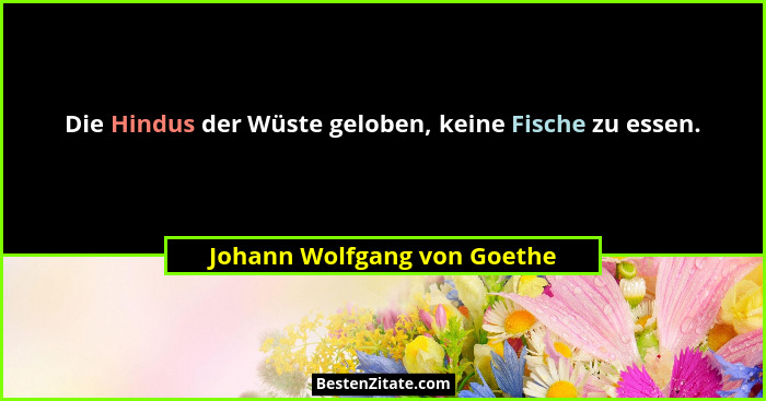 Die Hindus der Wüste geloben, keine Fische zu essen.... - Johann Wolfgang von Goethe