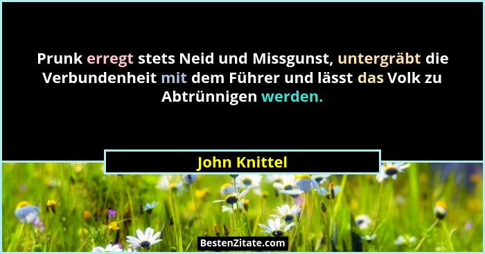 Prunk erregt stets Neid und Missgunst, untergräbt die Verbundenheit mit dem Führer und lässt das Volk zu Abtrünnigen werden.... - John Knittel