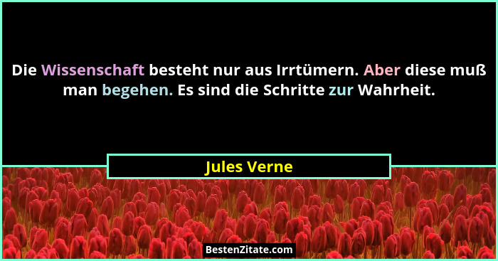 Die Wissenschaft besteht nur aus Irrtümern. Aber diese muß man begehen. Es sind die Schritte zur Wahrheit.... - Jules Verne