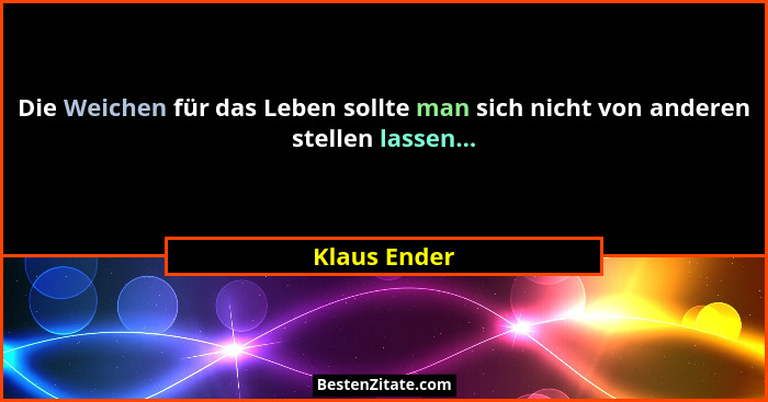 Die Weichen für das Leben sollte man sich nicht von anderen stellen lassen...... - Klaus Ender