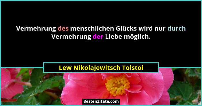 Vermehrung des menschlichen Glücks wird nur durch Vermehrung der Liebe möglich.... - Lew Nikolajewitsch Tolstoi
