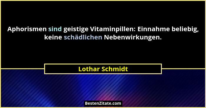 Aphorismen sind geistige Vitaminpillen: Einnahme beliebig, keine schädlichen Nebenwirkungen.... - Lothar Schmidt