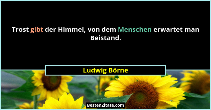 Trost gibt der Himmel, von dem Menschen erwartet man Beistand.... - Ludwig Börne