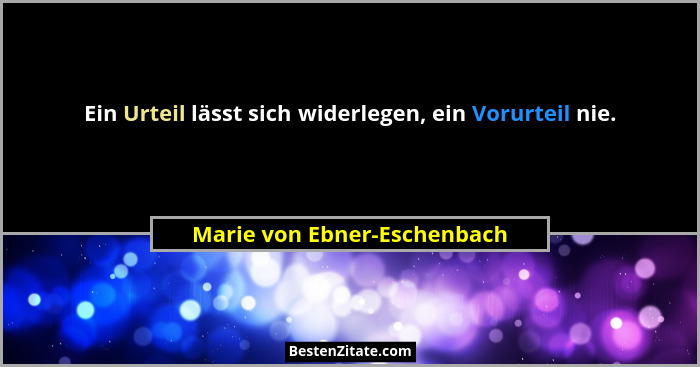 Ein Urteil lässt sich widerlegen, ein Vorurteil nie.... - Marie von Ebner-Eschenbach