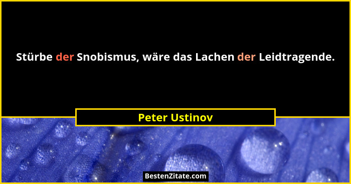 Stürbe der Snobismus, wäre das Lachen der Leidtragende.... - Peter Ustinov