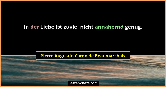 In der Liebe ist zuviel nicht annähernd genug.... - Pierre Augustin Caron de Beaumarchais
