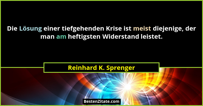 Die Lösung einer tiefgehenden Krise ist meist diejenige, der man am heftigsten Widerstand leistet.... - Reinhard K. Sprenger
