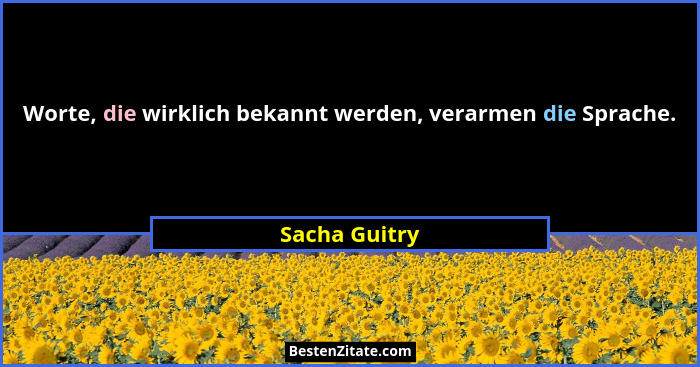Worte, die wirklich bekannt werden, verarmen die Sprache.... - Sacha Guitry