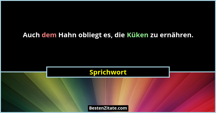 Auch dem Hahn obliegt es, die Küken zu ernähren.... - Sprichwort