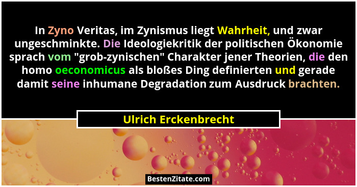 In Zyno Veritas, im Zynismus liegt Wahrheit, und zwar ungeschminkte. Die Ideologiekritik der politischen Ökonomie sprach vom ... - Ulrich Erckenbrecht