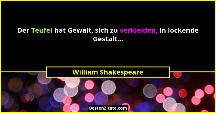 Der Teufel hat Gewalt, sich zu verkleiden, in lockende Gestalt...... - William Shakespeare