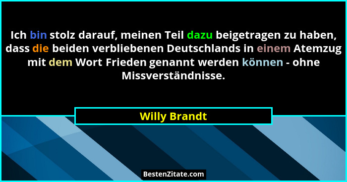 Ich bin stolz darauf, meinen Teil dazu beigetragen zu haben, dass die beiden verbliebenen Deutschlands in einem Atemzug mit dem Wort Fr... - Willy Brandt