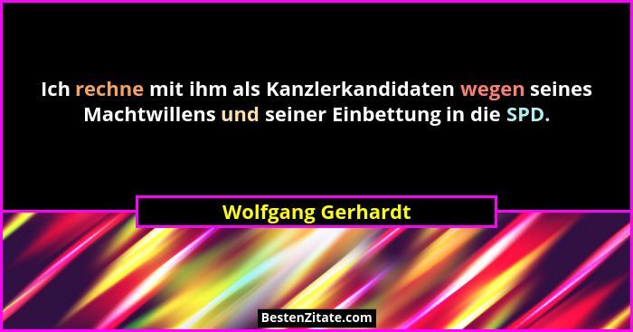 Ich rechne mit ihm als Kanzlerkandidaten wegen seines Machtwillens und seiner Einbettung in die SPD.... - Wolfgang Gerhardt