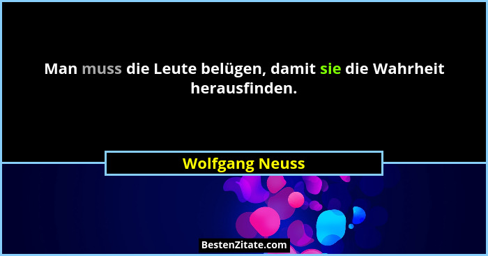 Man muss die Leute belügen, damit sie die Wahrheit herausfinden.... - Wolfgang Neuss
