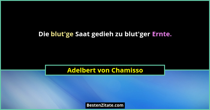 Die blut'ge Saat gedieh zu blut'ger Ernte.... - Adelbert von Chamisso