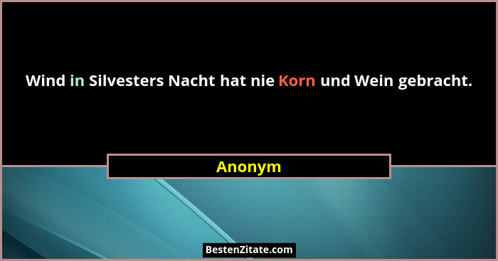 Wind in Silvesters Nacht hat nie Korn und Wein gebracht.... - Anonym