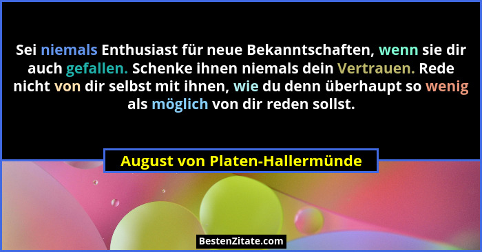Sei niemals Enthusiast für neue Bekanntschaften, wenn sie dir auch gefallen. Schenke ihnen niemals dein Vertrauen. Red... - August von Platen-Hallermünde