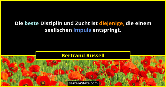 Die beste Disziplin und Zucht ist diejenige, die einem seelischen Impuls entspringt.... - Bertrand Russell