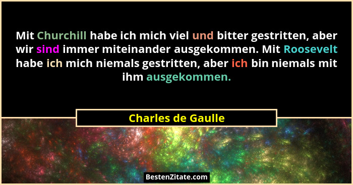 Mit Churchill habe ich mich viel und bitter gestritten, aber wir sind immer miteinander ausgekommen. Mit Roosevelt habe ich mich n... - Charles de Gaulle