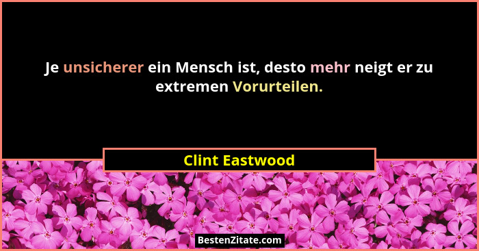 Je unsicherer ein Mensch ist, desto mehr neigt er zu extremen Vorurteilen.... - Clint Eastwood