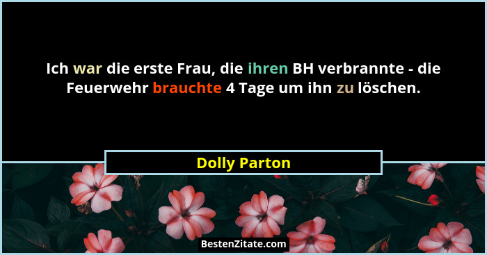 Ich war die erste Frau, die ihren BH verbrannte - die Feuerwehr brauchte 4 Tage um ihn zu löschen.... - Dolly Parton