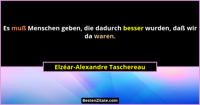 Es muß Menschen geben, die dadurch besser wurden, daß wir da waren.... - Elzéar-Alexandre Taschereau