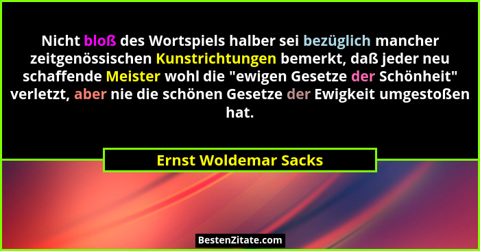 Nicht bloß des Wortspiels halber sei bezüglich mancher zeitgenössischen Kunstrichtungen bemerkt, daß jeder neu schaffende Meist... - Ernst Woldemar Sacks