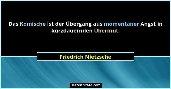 Das Komische ist der Übergang aus momentaner Angst in kurzdauernden Übermut.... - Friedrich Nietzsche