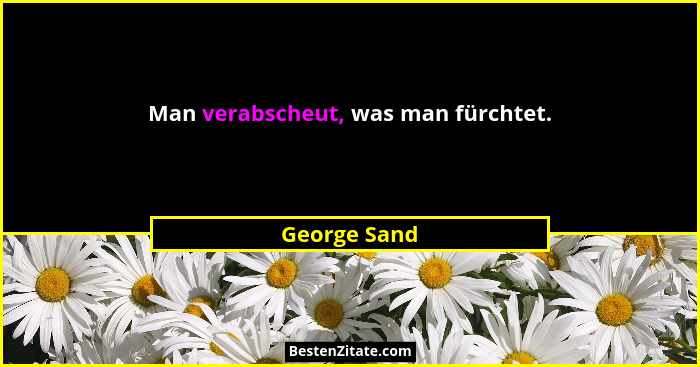 Man verabscheut, was man fürchtet.... - George Sand