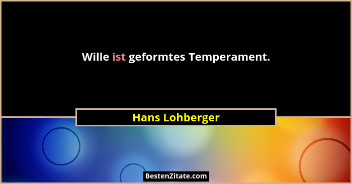 Wille ist geformtes Temperament.... - Hans Lohberger