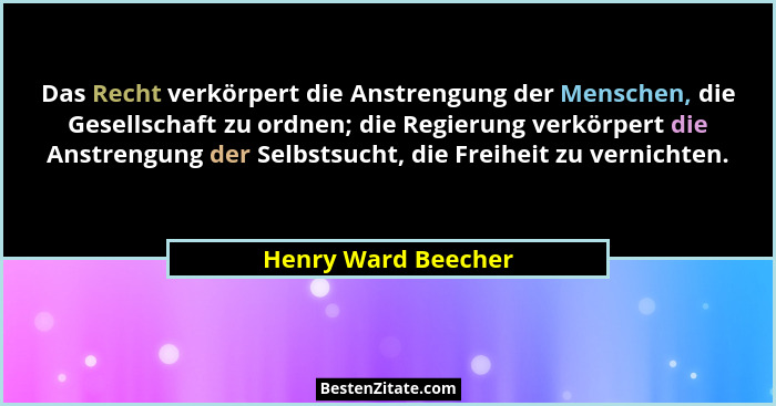 Das Recht verkörpert die Anstrengung der Menschen, die Gesellschaft zu ordnen; die Regierung verkörpert die Anstrengung der Selbs... - Henry Ward Beecher