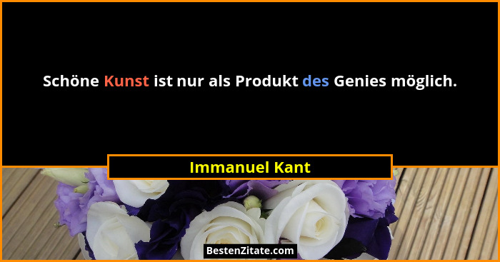 Schöne Kunst ist nur als Produkt des Genies möglich.... - Immanuel Kant