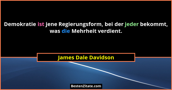 Demokratie ist jene Regierungsform, bei der jeder bekommt, was die Mehrheit verdient.... - James Dale Davidson