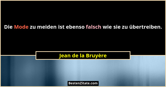 Die Mode zu meiden ist ebenso falsch wie sie zu übertreiben.... - Jean de la Bruyère