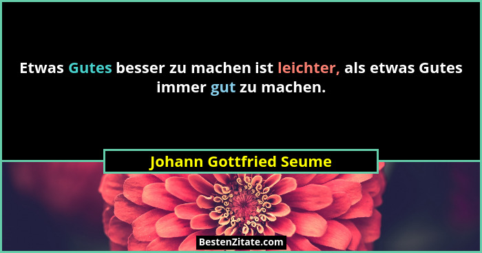 Etwas Gutes besser zu machen ist leichter, als etwas Gutes immer gut zu machen.... - Johann Gottfried Seume