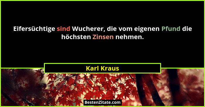 Eifersüchtige sind Wucherer, die vom eigenen Pfund die höchsten Zinsen nehmen.... - Karl Kraus