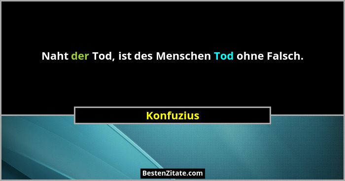 Naht der Tod, ist des Menschen Tod ohne Falsch.... - Konfuzius