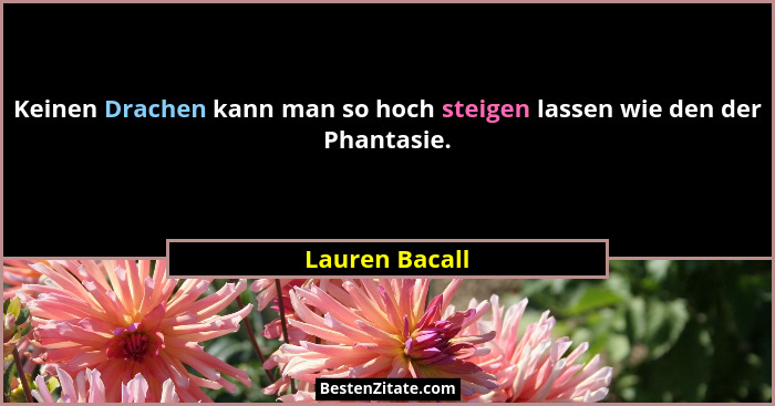 Keinen Drachen kann man so hoch steigen lassen wie den der Phantasie.... - Lauren Bacall