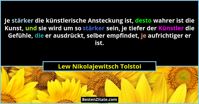 Je stärker die künstlerische Ansteckung ist, desto wahrer ist die Kunst, und sie wird um so stärker sein, je tiefer der K... - Lew Nikolajewitsch Tolstoi