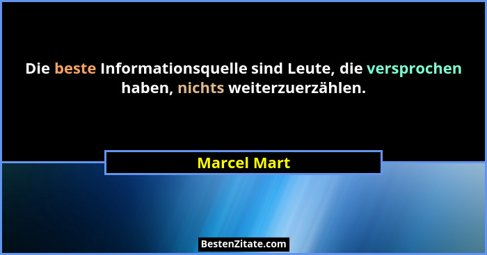 Die beste Informationsquelle sind Leute, die versprochen haben, nichts weiterzuerzählen.... - Marcel Mart