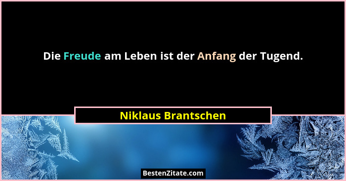 Die Freude am Leben ist der Anfang der Tugend.... - Niklaus Brantschen